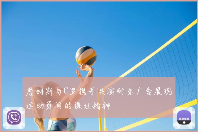 詹姆斯与C罗携手共演耐克广告展现运动员间的谦让精神