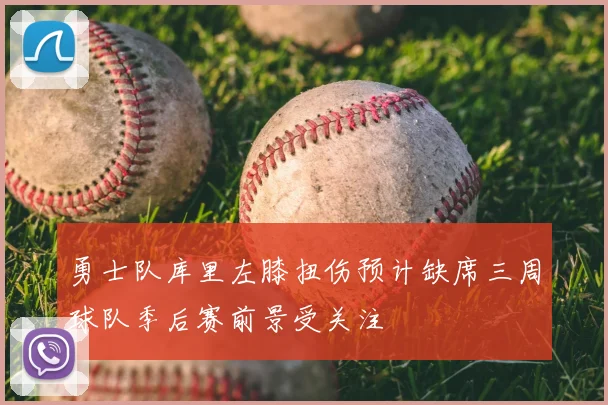 勇士队库里左膝扭伤预计缺席三周球队季后赛前景受关注