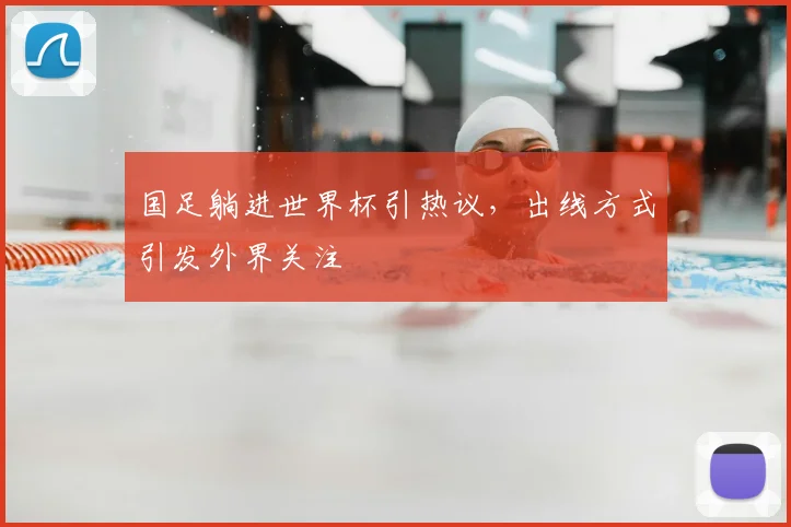 国足躺进世界杯引热议,出线方式引发外界关注