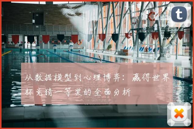 从数据模型到心理博弈:赢得世界杯竞猜一等奖的全面分析