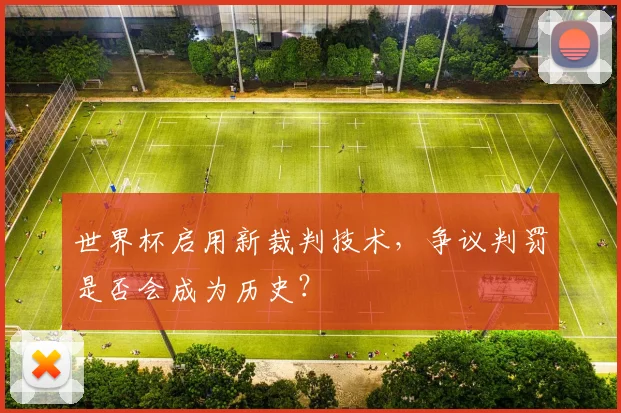 世界杯启用新裁判技术,争议判罚是否会成为历史?
