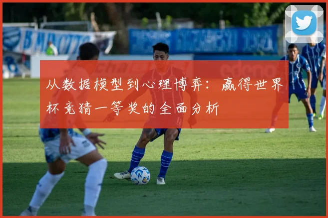 从数据模型到心理博弈:赢得世界杯竞猜一等奖的全面分析