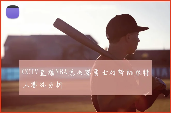 CCTV直播NBA总决赛勇士对阵凯尔特人赛况分析