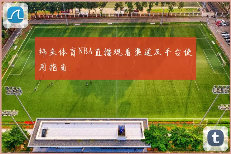 纬来体育NBA直播观看渠道及平台使用指南