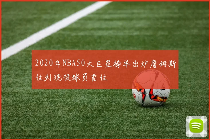 2020年NBA50大巨星榜单出炉詹姆斯位列现役球员首位