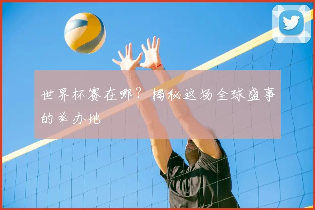 世界杯赛在哪?揭秘这场全球盛事的举办地