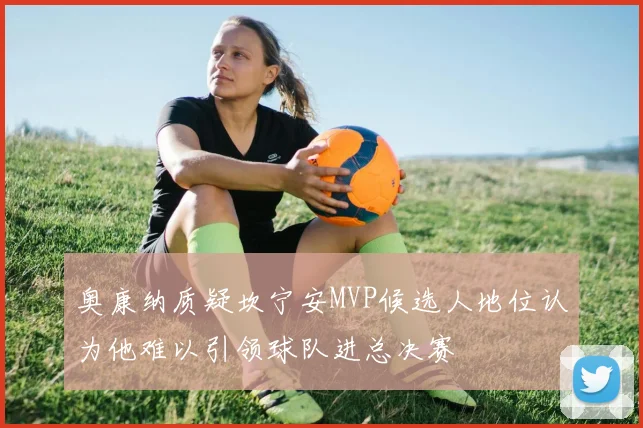 奥康纳质疑坎宁安MVP候选人地位认为他难以引领球队进总决赛