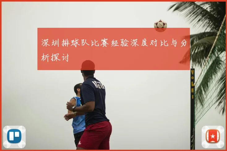 深圳排球队比赛经验深度对比与分析探讨