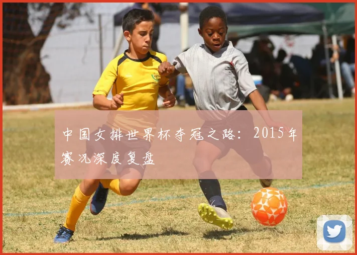 中国女排世界杯夺冠之路：2015年赛况深度复盘