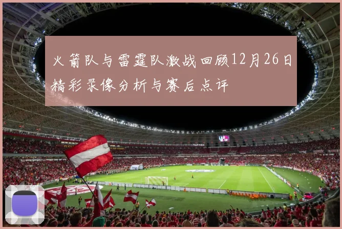 火箭队与雷霆队激战回顾12月26日精彩录像分析与赛后点评