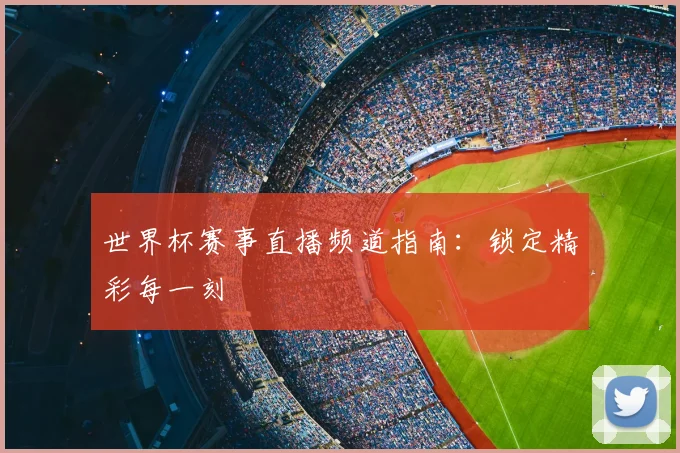 世界杯赛事直播频道指南:锁定精彩每一刻