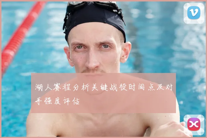 湖人赛程分析关键战役时间点及对手强度评估