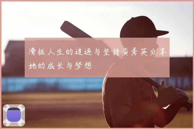 滑板人生的追逐与坚持黄秀英分享她的成长与梦想