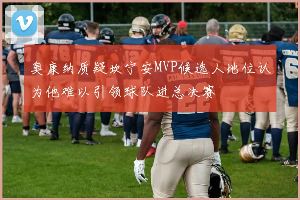 奥康纳质疑坎宁安MVP候选人地位认为他难以引领球队进总决赛