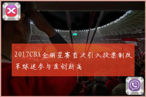 2017CBA全明星赛首次引入投票制改革球迷参与度创新高