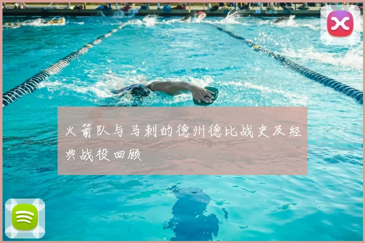 火箭队与马刺的德州德比战史及经典战役回顾