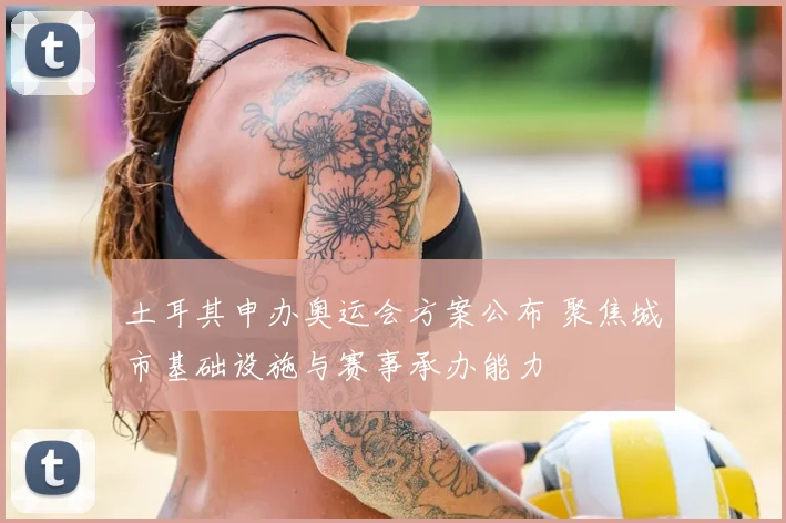 土耳其申办奥运会方案公布 聚焦城市基础设施与赛事承办能力