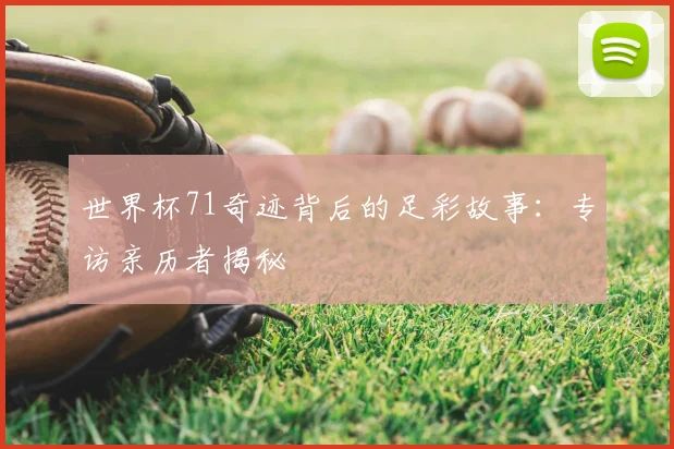 世界杯71奇迹背后的足彩故事:专访亲历者揭秘