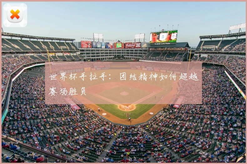 世界杯手拉手：团结精神如何超越赛场胜负