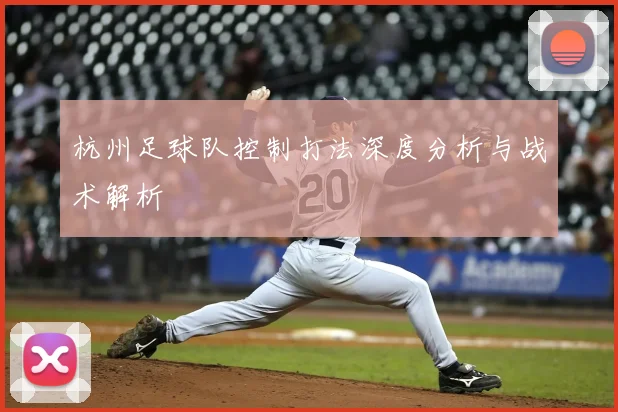 杭州足球队控制打法深度分析与战术解析
