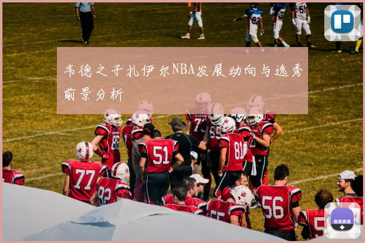 韦德之子扎伊尔NBA发展动向与选秀前景分析