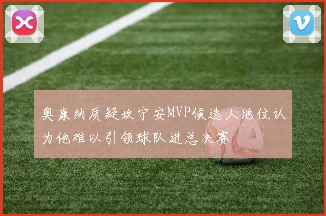 奥康纳质疑坎宁安MVP候选人地位认为他难以引领球队进总决赛