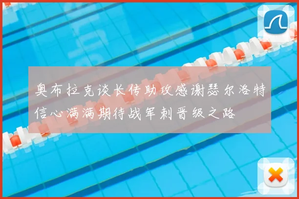 奥布拉克谈长传助攻感谢瑟尔洛特信心满满期待战军刺晋级之路