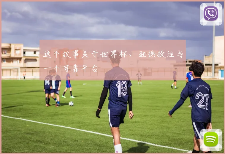 这个故事关于世界杯、狂热投注与一个可靠平台