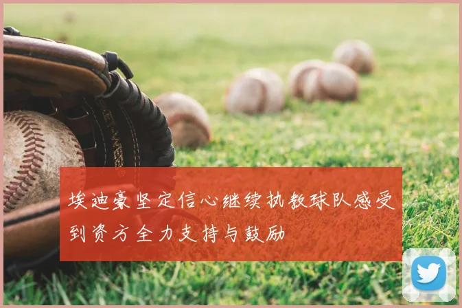 埃迪豪坚定信心继续执教球队感受到资方全力支持与鼓励